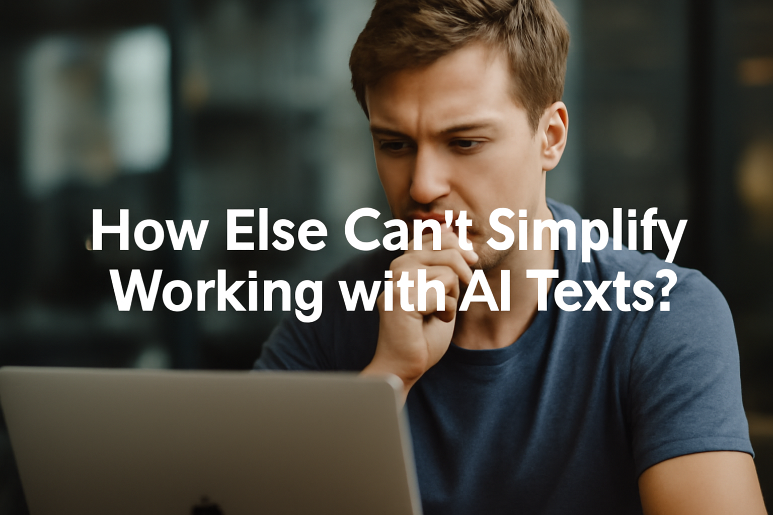 Young man thinking deeply while reviewing AI-generated text on a laptop, illustrating the process of simplifying and editing AI texts for better readability and audience engagement.