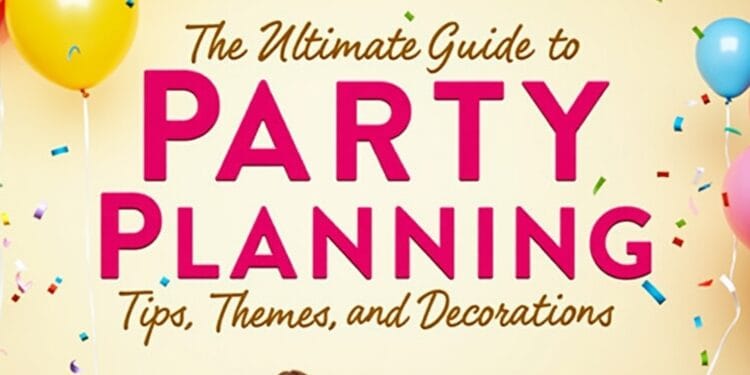 The Ultimate Guide to Party Planning: Tips, Themes, and Decorations